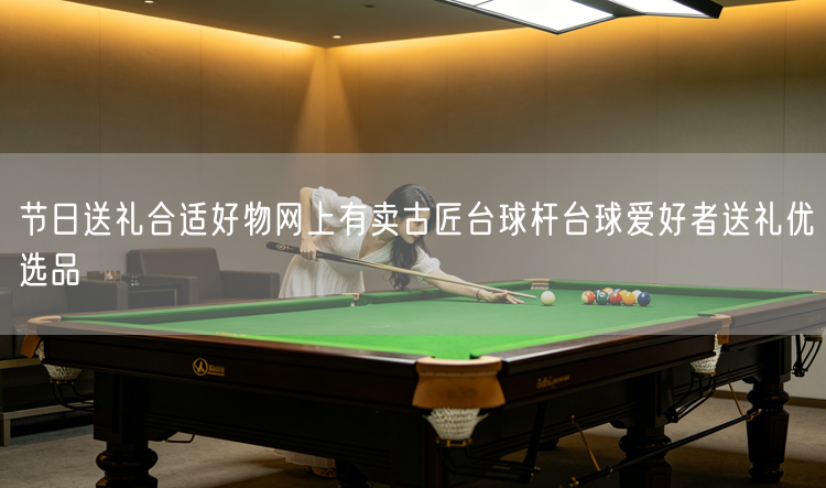 节日送礼合适好物网上有卖古匠台球杆台球爱好者送礼优选品