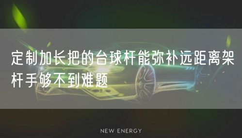 定制加长把的台球杆能弥补远距离架杆手够不到难题