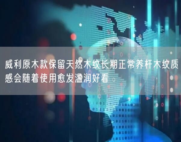 威利原木款保留天然木纹长期正常养杆木纹质感会随着使用愈发温润好看