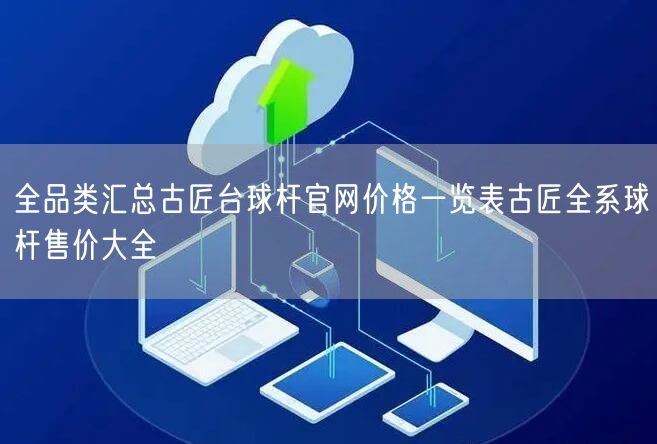 全品类汇总古匠台球杆官网价格一览表古匠全系球杆售价大全
