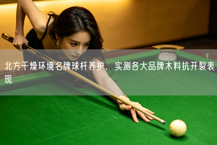 北方干燥环境名牌球杆养护，实测各大品牌木料抗开裂表现