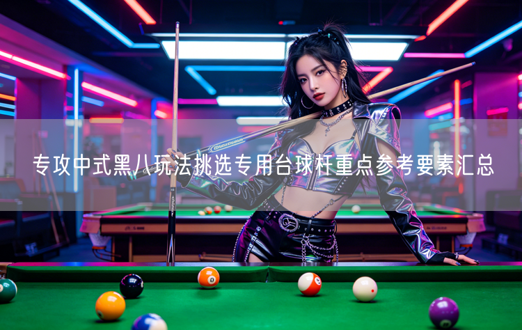 专攻中式黑八玩法挑选专用台球杆重点参考要素汇总