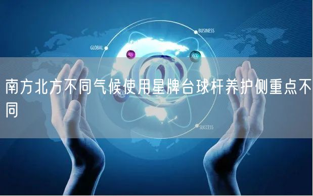 南方北方不同气候使用星牌台球杆养护侧重点不同