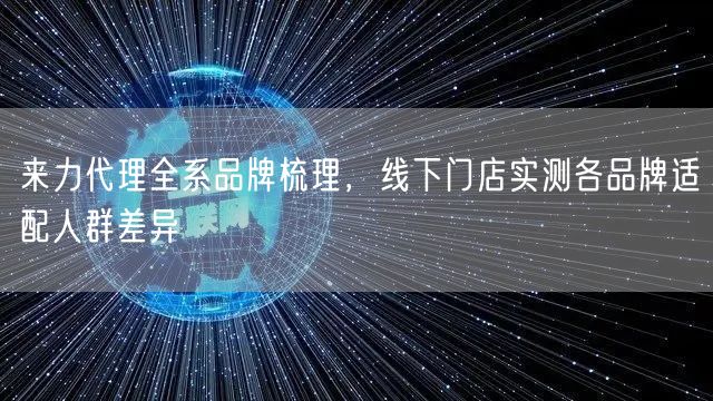 来力代理全系品牌梳理，线下门店实测各品牌适配人群差异