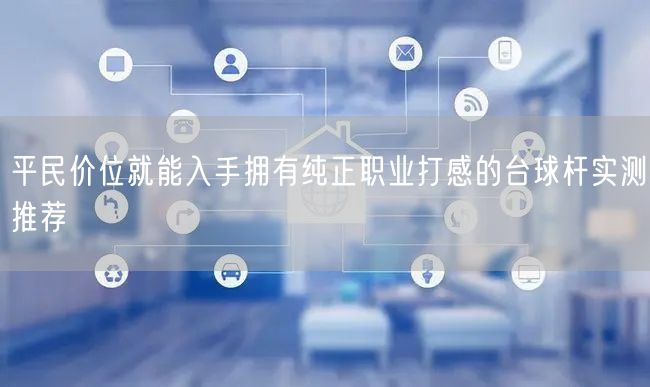 平民价位就能入手拥有纯正职业打感的台球杆实测推荐