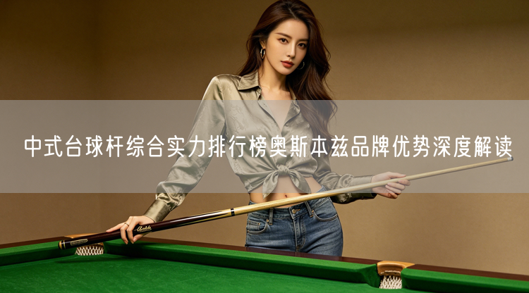 中式台球杆综合实力排行榜奥斯本兹品牌优势深度解读