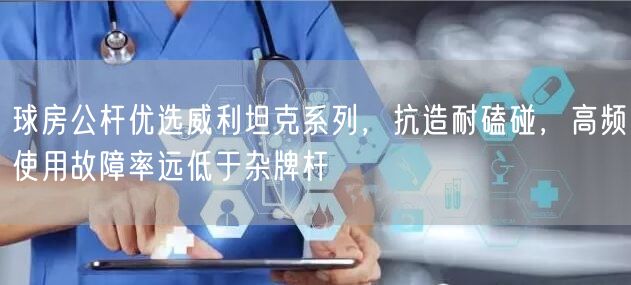 球房公杆优选威利坦克系列，抗造耐磕碰，高频使用故障率远低于杂牌杆