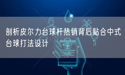 剖析皮尔力台球杆热销背后贴合中式台球打法设计