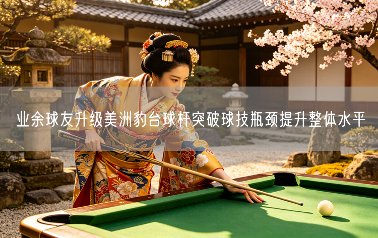 业余球友升级美洲豹台球杆突破球技瓶颈提升整体水平