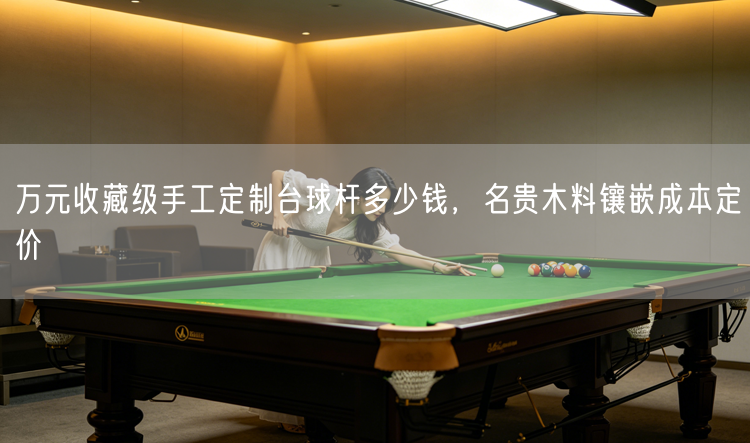 万元收藏级手工定制台球杆多少钱，名贵木料镶嵌成本定价
