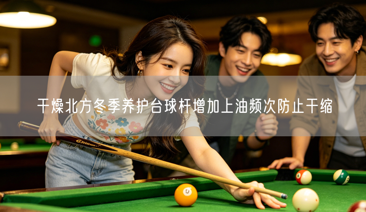 干燥北方冬季养护台球杆增加上油频次防止干缩