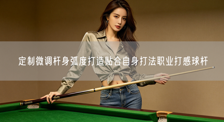 定制微调杆身弧度打造贴合自身打法职业打感球杆